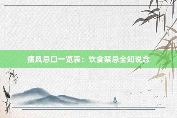 痛风忌口一览表：饮食禁忌全知说念